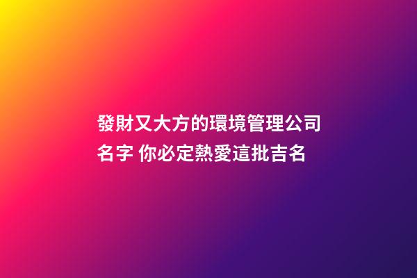 發財又大方的環境管理公司名字 你必定熱愛這批吉名-第1張-公司起名-玄機派